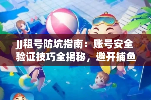 JJ租号防坑指南：账号安全验证技巧全揭秘，避开捕鱼陷阱！