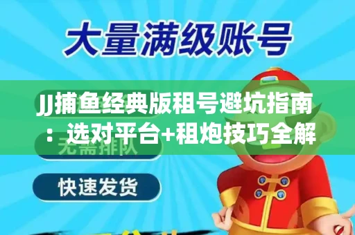 JJ捕鱼经典版租号避坑指南：选对平台+租炮技巧全解析