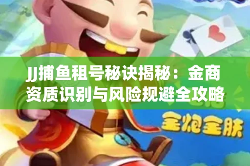 JJ捕鱼租号秘诀揭秘：金商资质识别与风险规避全攻略