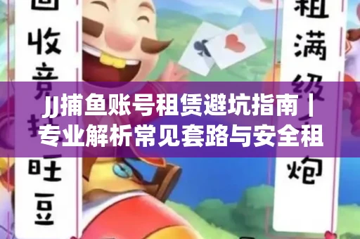 JJ捕鱼账号租赁避坑指南｜专业解析常见套路与安全租号法则