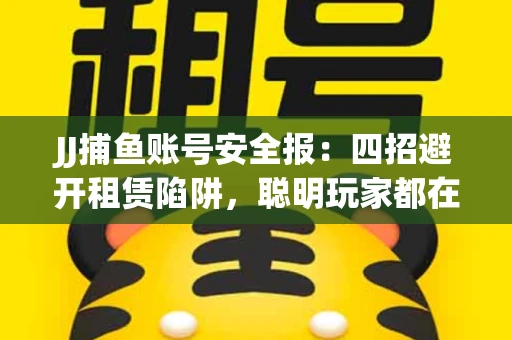 JJ捕鱼账号安全报：四招避开租赁陷阱，聪明玩家都在做