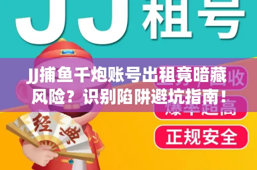 JJ捕鱼千炮账号出租竟暗藏风险？识别陷阱避坑指南！
