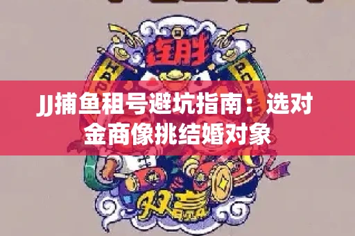 JJ捕鱼租号避坑指南：选对金商像挑结婚对象