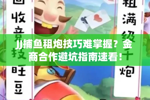 JJ捕鱼租炮技巧难掌握？金商合作避坑指南速看！