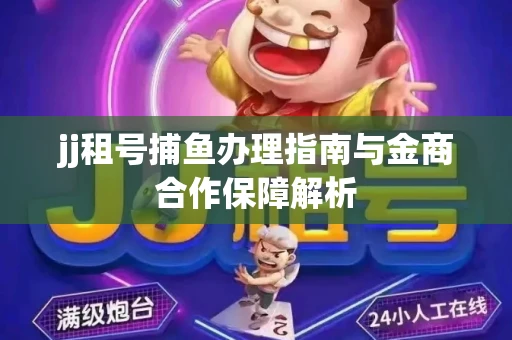 jj租号捕鱼办理指南与金商合作保障解析