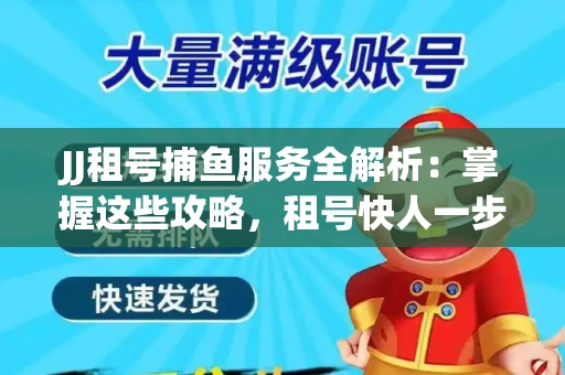 JJ租号捕鱼服务全解析：掌握这些攻略，租号快人一步！