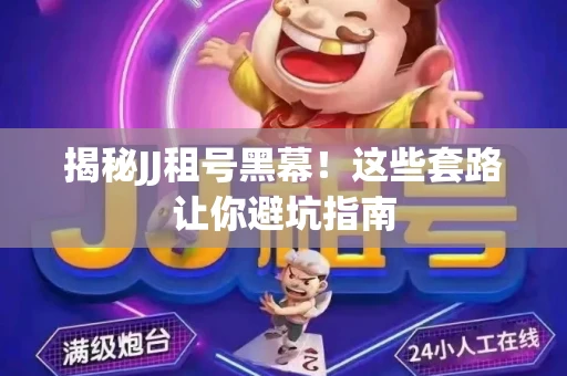 揭秘JJ租号黑幕！这些套路让你避坑指南