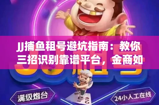 JJ捕鱼租号避坑指南：教你三招识别靠谱平台，金商如何玩转资金安全锁