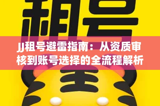 JJ租号避雷指南：从资质审核到账号选择的全流程解析！捕鱼经典账号有何独特差异？