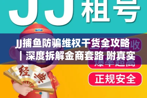 JJ捕鱼防骗维权干货全攻略｜深度拆解金商套路 附真实操作案例
